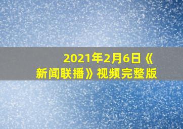 2021年2月6日《新闻联播》视频完整版