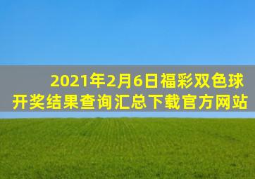 2021年2月6日福彩双色球开奖结果查询汇总下载官方网站