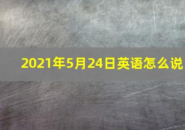 2021年5月24日英语怎么说