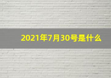 2021年7月30号是什么