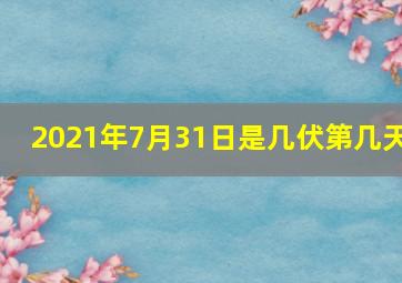 2021年7月31日是几伏第几天