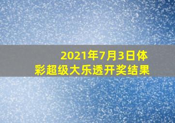 2021年7月3日体彩超级大乐透开奖结果