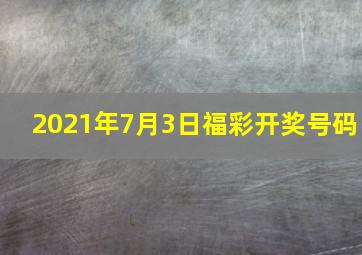 2021年7月3日福彩开奖号码