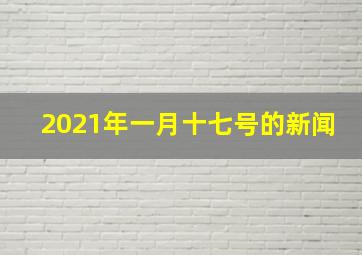 2021年一月十七号的新闻