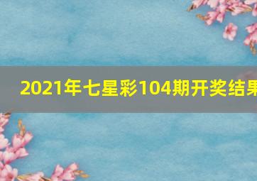 2021年七星彩104期开奖结果