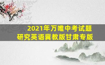 2021年万唯中考试题研究英语冀教版甘肃专版