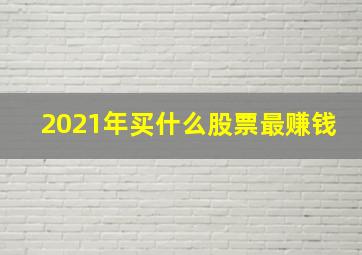 2021年买什么股票最赚钱