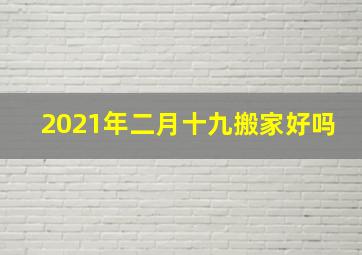 2021年二月十九搬家好吗