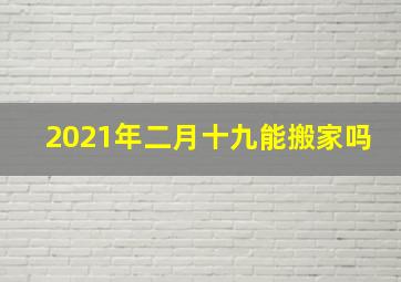 2021年二月十九能搬家吗