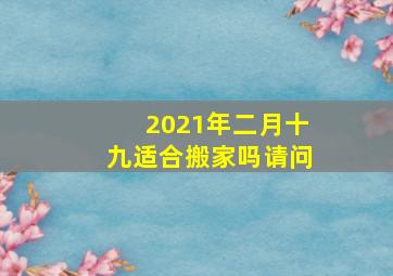 2021年二月十九适合搬家吗请问