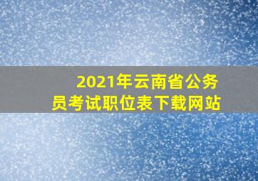 2021年云南省公务员考试职位表下载网站