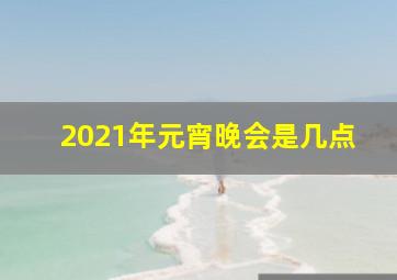 2021年元宵晚会是几点