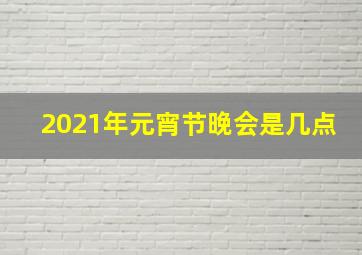 2021年元宵节晚会是几点