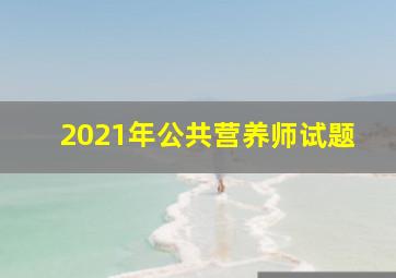 2021年公共营养师试题