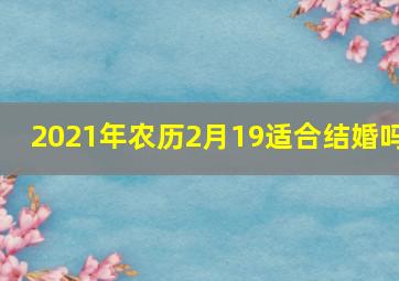 2021年农历2月19适合结婚吗