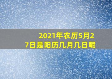 2021年农历5月27日是阳历几月几日呢