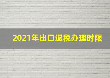 2021年出口退税办理时限