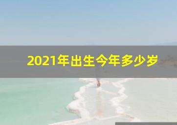 2021年出生今年多少岁