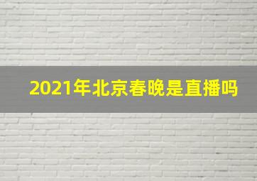 2021年北京春晚是直播吗