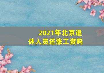 2021年北京退休人员还涨工资吗