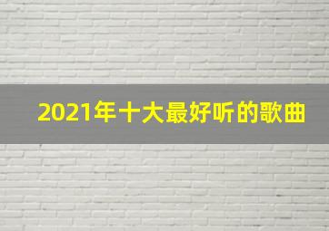 2021年十大最好听的歌曲