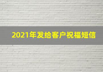 2021年发给客户祝福短信