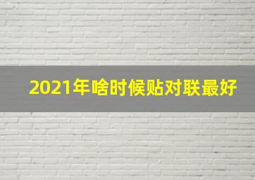 2021年啥时候贴对联最好