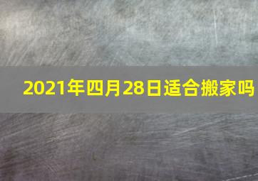 2021年四月28日适合搬家吗