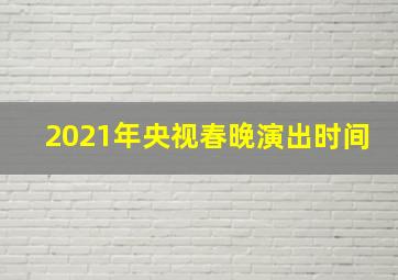 2021年央视春晚演出时间