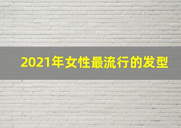 2021年女性最流行的发型