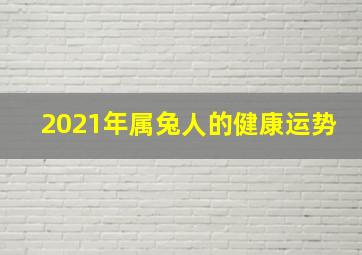 2021年属兔人的健康运势