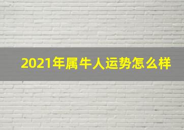 2021年属牛人运势怎么样