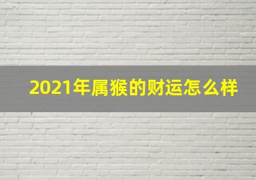 2021年属猴的财运怎么样