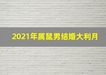 2021年属鼠男结婚大利月