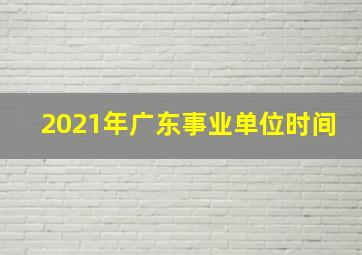 2021年广东事业单位时间