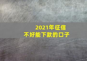 2021年征信不好能下款的口子