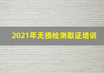 2021年无损检测取证培训