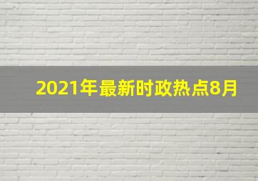 2021年最新时政热点8月