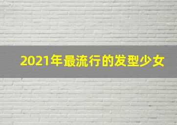 2021年最流行的发型少女