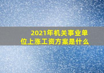 2021年机关事业单位上涨工资方案是什么