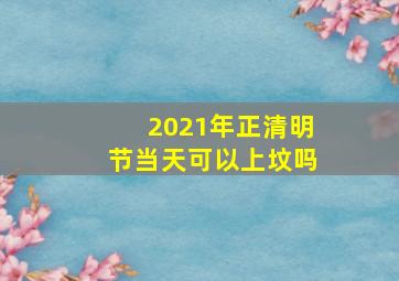 2021年正清明节当天可以上坟吗