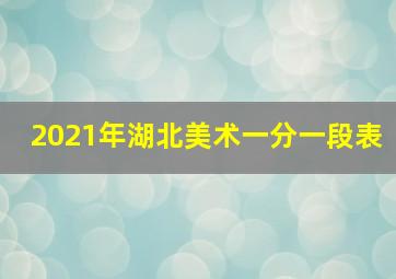 2021年湖北美术一分一段表