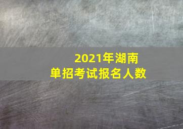 2021年湖南单招考试报名人数