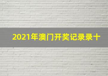 2021年澳门开奖记录录十