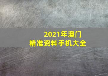 2021年澳门精准资料手机大全