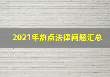 2021年热点法律问题汇总