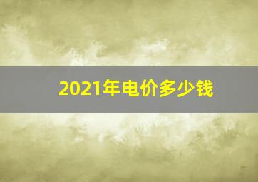 2021年电价多少钱