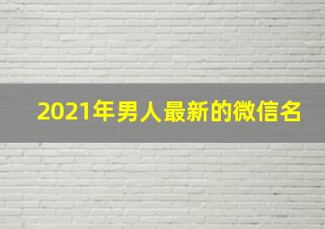 2021年男人最新的微信名