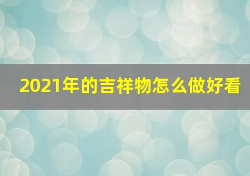 2021年的吉祥物怎么做好看