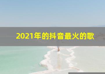 2021年的抖音最火的歌